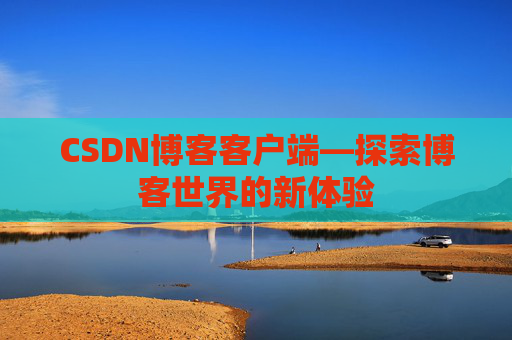 CSDN博客客户端—探索博客世界的新体验 CSDN博客客户端—探索博客世界的新体验
