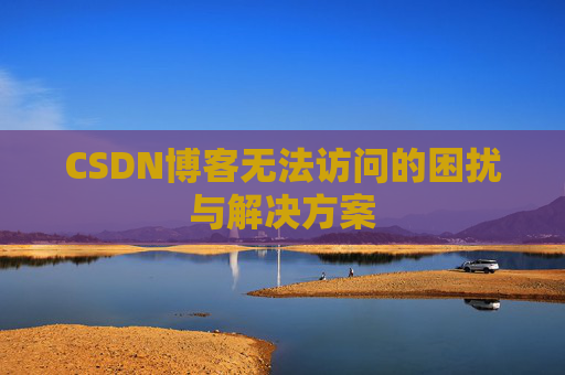 CSDN博客无法访问的困扰与解决方案